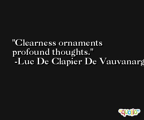 Clearness ornaments profound thoughts. -Luc De Clapier De Vauvanargues