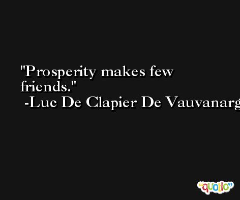 Prosperity makes few friends. -Luc De Clapier De Vauvanargues