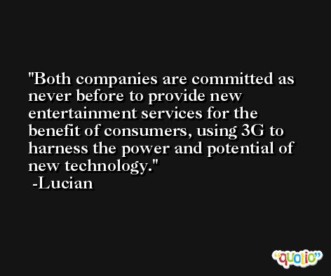 Both companies are committed as never before to provide new entertainment services for the benefit of consumers, using 3G to harness the power and potential of new technology. -Lucian