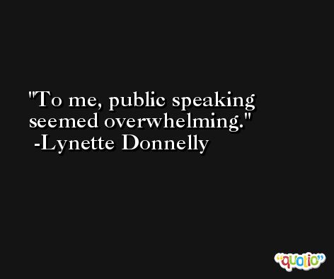 To me, public speaking seemed overwhelming. -Lynette Donnelly