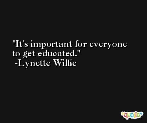 It's important for everyone to get educated. -Lynette Willie