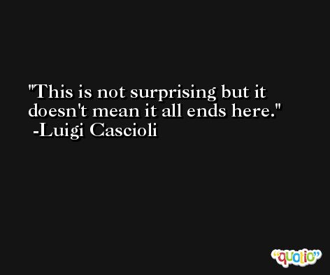 This is not surprising but it doesn't mean it all ends here. -Luigi Cascioli