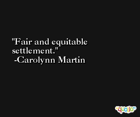 Fair and equitable settlement. -Carolynn Martin