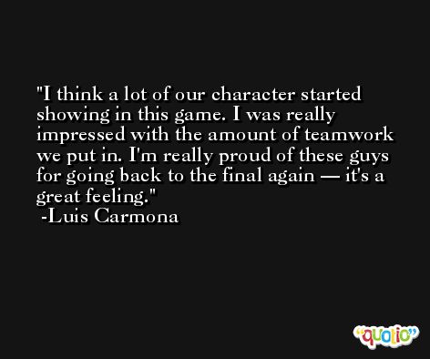 I think a lot of our character started showing in this game. I was really impressed with the amount of teamwork we put in. I'm really proud of these guys for going back to the final again — it's a great feeling. -Luis Carmona