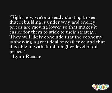 Right now we're already starting to see that rebuilding is under way and energy prices are moving lower so that makes it easier for them to stick to their strategy. They will likely conclude that the economy is showing a great deal of resilience and that it is able to withstand a higher level of oil prices. -Lynn Reaser
