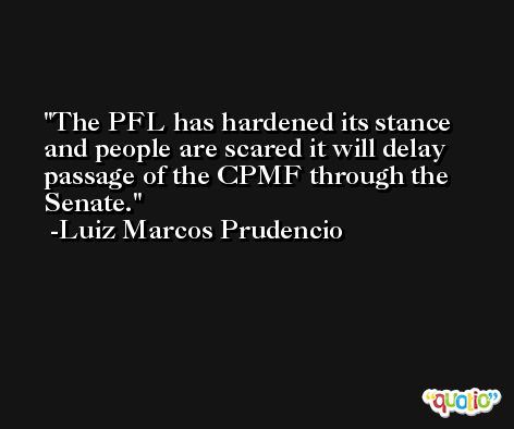 The PFL has hardened its stance and people are scared it will delay passage of the CPMF through the Senate. -Luiz Marcos Prudencio