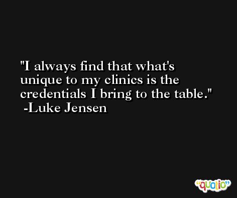 I always find that what's unique to my clinics is the credentials I bring to the table. -Luke Jensen