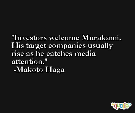 Investors welcome Murakami. His target companies usually rise as he catches media attention. -Makoto Haga