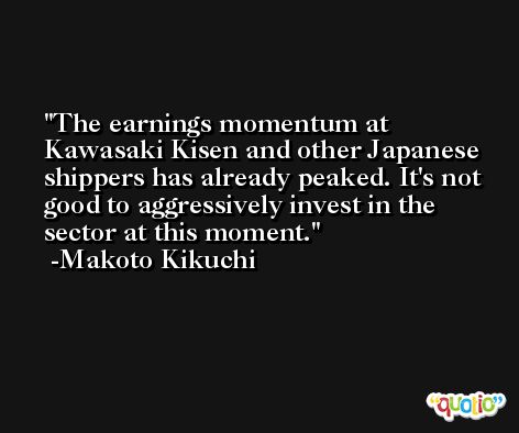 The earnings momentum at Kawasaki Kisen and other Japanese shippers has already peaked. It's not good to aggressively invest in the sector at this moment. -Makoto Kikuchi