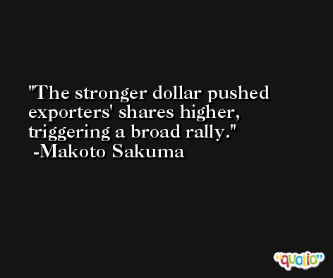 The stronger dollar pushed exporters' shares higher, triggering a broad rally. -Makoto Sakuma