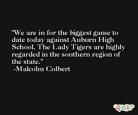 We are in for the biggest game to date today against Auburn High School. The Lady Tigers are highly regarded in the southern region of the state. -Malcolm Colbert