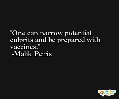 One can narrow potential culprits and be prepared with vaccines. -Malik Peiris