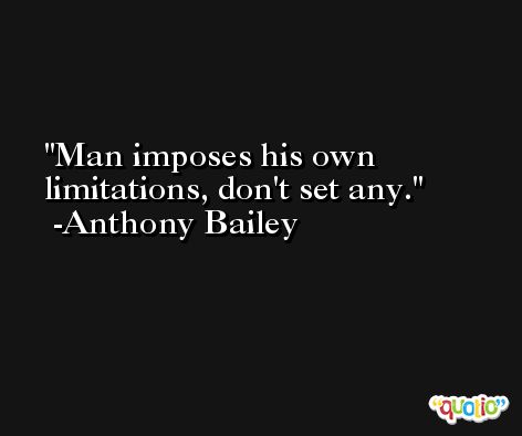 Man imposes his own limitations, don't set any. -Anthony Bailey