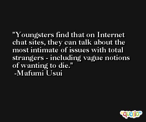Youngsters find that on Internet chat sites, they can talk about the most intimate of issues with total strangers - including vague notions of wanting to die. -Mafumi Usui
