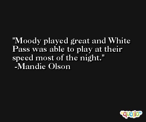 Moody played great and White Pass was able to play at their speed most of the night. -Mandie Olson