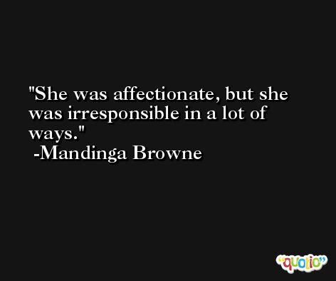 She was affectionate, but she was irresponsible in a lot of ways. -Mandinga Browne