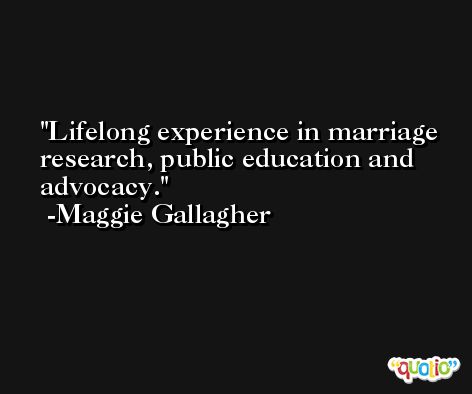 Lifelong experience in marriage research, public education and advocacy. -Maggie Gallagher