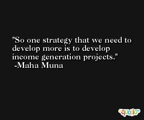 So one strategy that we need to develop more is to develop income generation projects. -Maha Muna