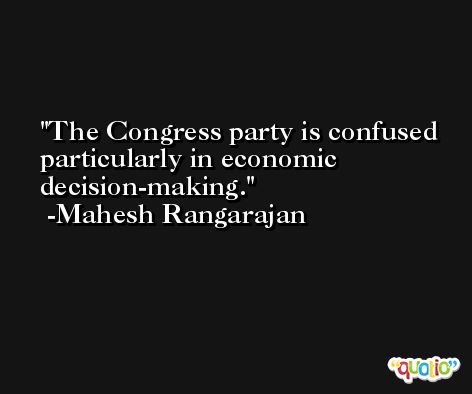 The Congress party is confused particularly in economic decision-making. -Mahesh Rangarajan