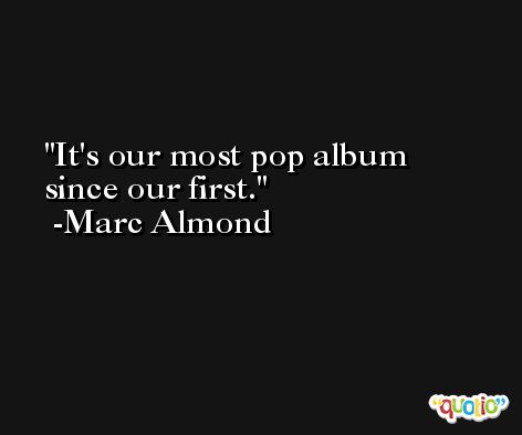 It's our most pop album since our first. -Marc Almond
