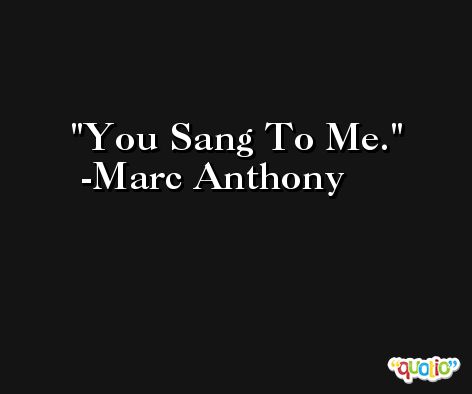 You Sang To Me. -Marc Anthony