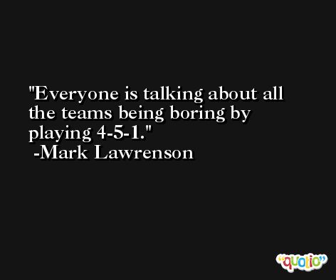 Everyone is talking about all the teams being boring by playing 4-5-1. -Mark Lawrenson