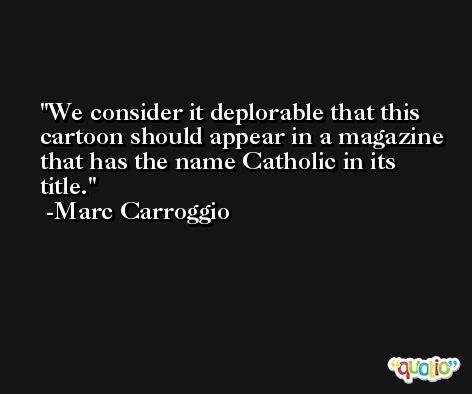 We consider it deplorable that this cartoon should appear in a magazine that has the name Catholic in its title. -Marc Carroggio