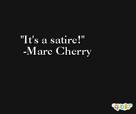 It's a satire! -Marc Cherry