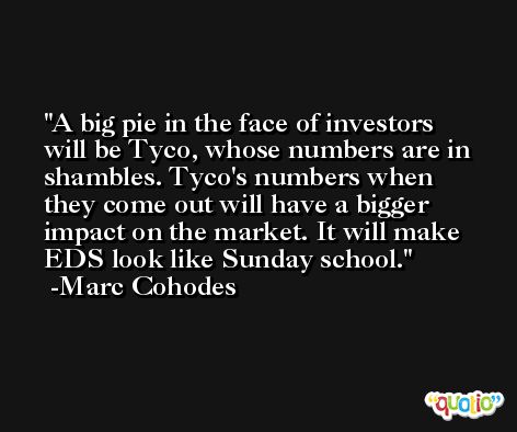 A big pie in the face of investors will be Tyco, whose numbers are in shambles. Tyco's numbers when they come out will have a bigger impact on the market. It will make EDS look like Sunday school. -Marc Cohodes