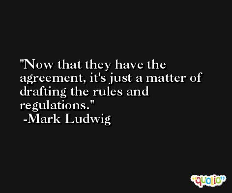 Now that they have the agreement, it's just a matter of drafting the rules and regulations. -Mark Ludwig