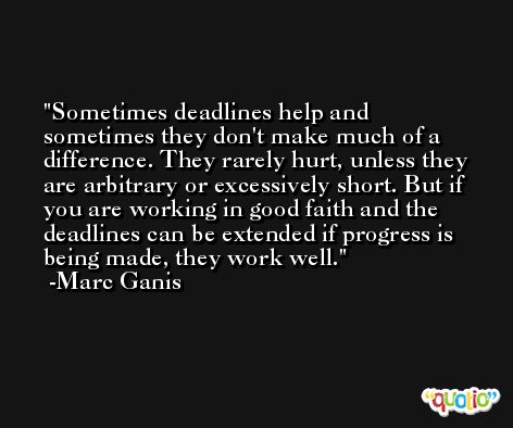 Sometimes deadlines help and sometimes they don't make much of a difference. They rarely hurt, unless they are arbitrary or excessively short. But if you are working in good faith and the deadlines can be extended if progress is being made, they work well. -Marc Ganis