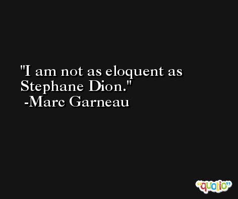 I am not as eloquent as Stephane Dion. -Marc Garneau
