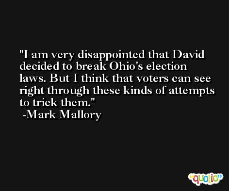 I am very disappointed that David decided to break Ohio's election laws. But I think that voters can see right through these kinds of attempts to trick them. -Mark Mallory