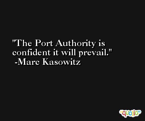 The Port Authority is confident it will prevail. -Marc Kasowitz