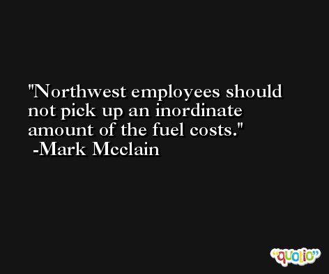 Northwest employees should not pick up an inordinate amount of the fuel costs. -Mark Mcclain