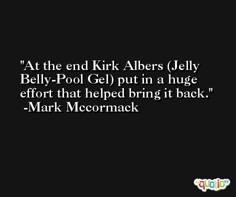 At the end Kirk Albers (Jelly Belly-Pool Gel) put in a huge effort that helped bring it back. -Mark Mccormack