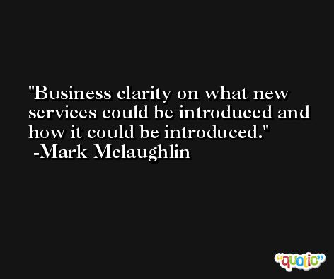Business clarity on what new services could be introduced and how it could be introduced. -Mark Mclaughlin