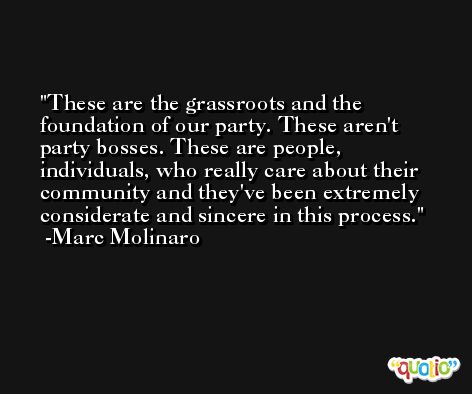These are the grassroots and the foundation of our party. These aren't party bosses. These are people, individuals, who really care about their community and they've been extremely considerate and sincere in this process. -Marc Molinaro