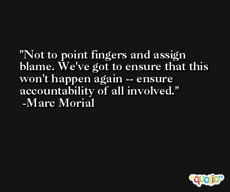 Not to point fingers and assign blame. We've got to ensure that this won't happen again -- ensure accountability of all involved. -Marc Morial