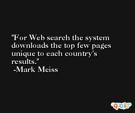 For Web search the system downloads the top few pages unique to each country's results. -Mark Meiss