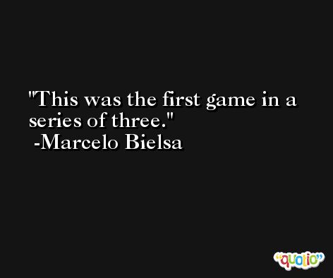 This was the first game in a series of three. -Marcelo Bielsa