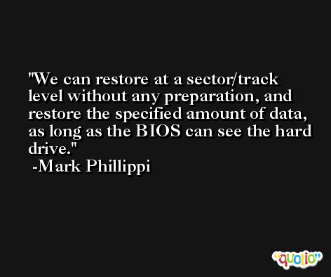 We can restore at a sector/track level without any preparation, and restore the specified amount of data, as long as the BIOS can see the hard drive. -Mark Phillippi