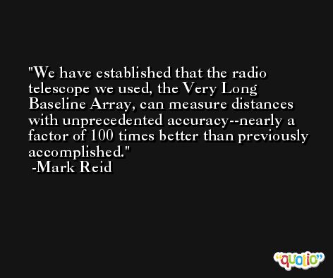 We have established that the radio telescope we used, the Very Long Baseline Array, can measure distances with unprecedented accuracy--nearly a factor of 100 times better than previously accomplished. -Mark Reid