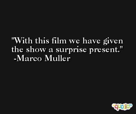 With this film we have given the show a surprise present. -Marco Muller
