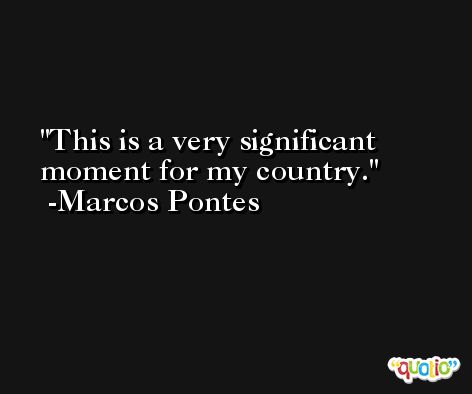 This is a very significant moment for my country. -Marcos Pontes