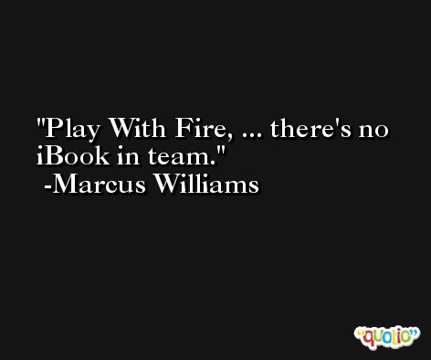Play With Fire, ... there's no iBook in team. -Marcus Williams