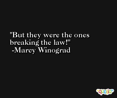 But they were the ones breaking the law! -Marcy Winograd