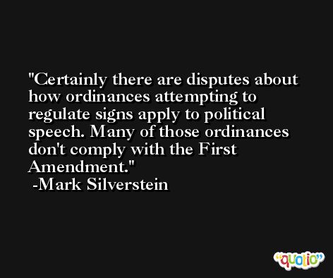 Certainly there are disputes about how ordinances attempting to regulate signs apply to political speech. Many of those ordinances don't comply with the First Amendment. -Mark Silverstein