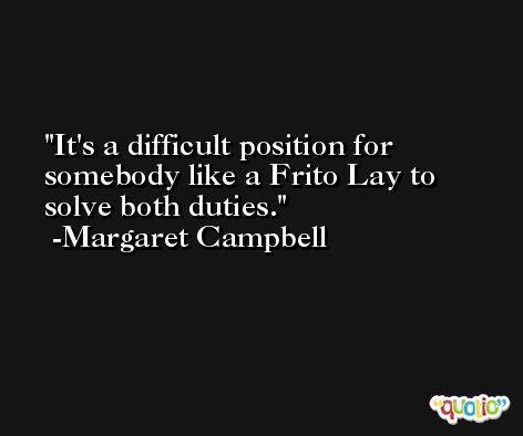 It's a difficult position for somebody like a Frito Lay to solve both duties. -Margaret Campbell