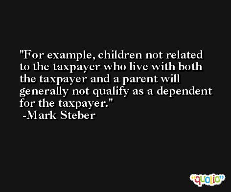 For example, children not related to the taxpayer who live with both the taxpayer and a parent will generally not qualify as a dependent for the taxpayer. -Mark Steber